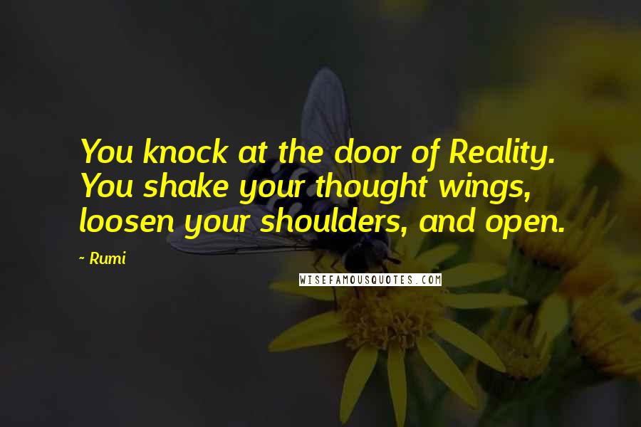 Rumi Quotes: You knock at the door of Reality. You shake your thought wings, loosen your shoulders, and open.