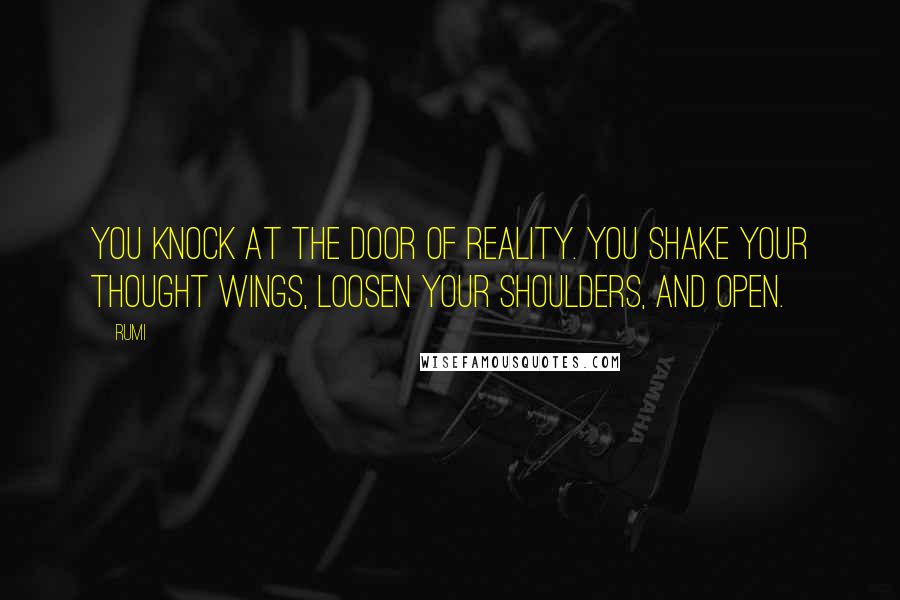 Rumi Quotes: You knock at the door of Reality. You shake your thought wings, loosen your shoulders, and open.