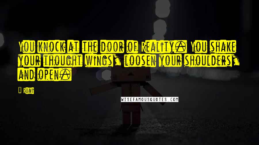 Rumi Quotes: You knock at the door of Reality. You shake your thought wings, loosen your shoulders, and open.