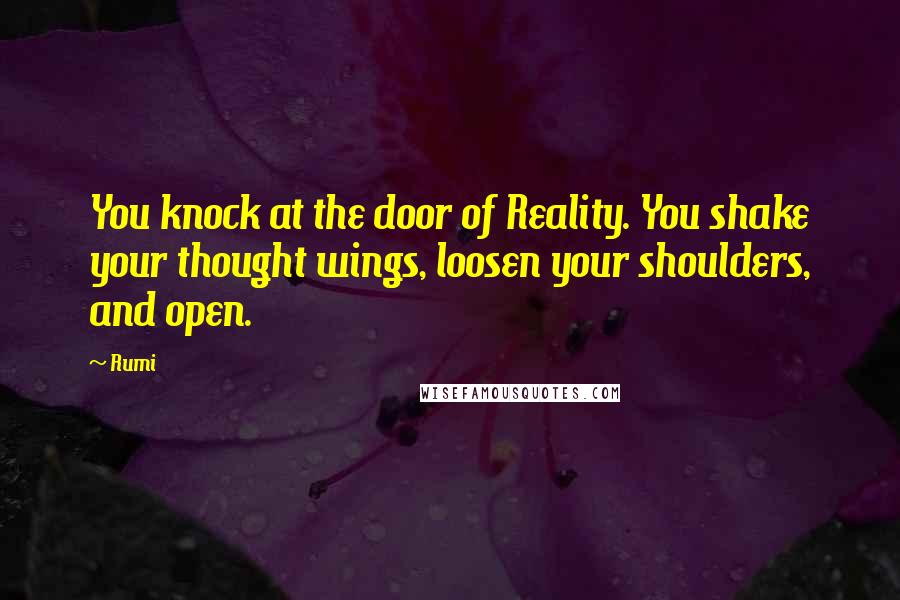Rumi Quotes: You knock at the door of Reality. You shake your thought wings, loosen your shoulders, and open.