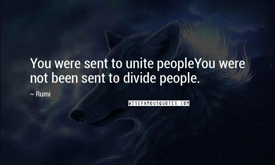 Rumi Quotes: You were sent to unite peopleYou were not been sent to divide people.