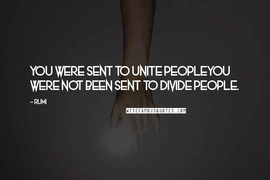 Rumi Quotes: You were sent to unite peopleYou were not been sent to divide people.