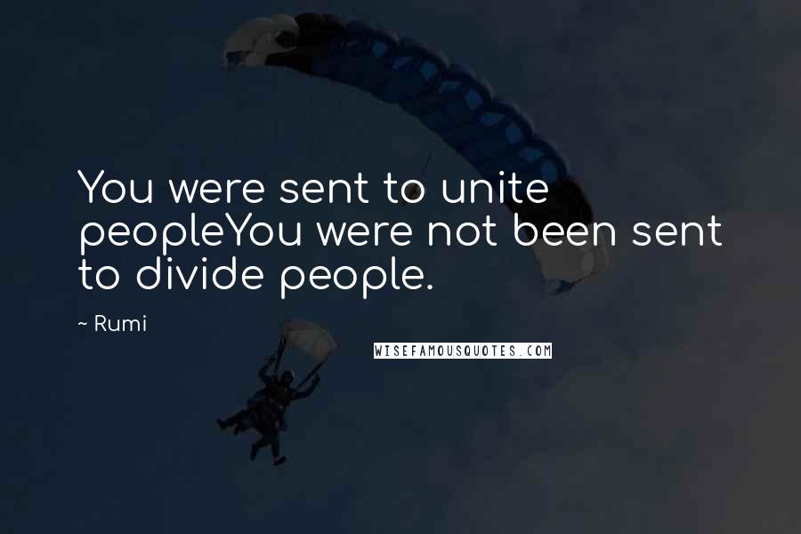 Rumi Quotes: You were sent to unite peopleYou were not been sent to divide people.