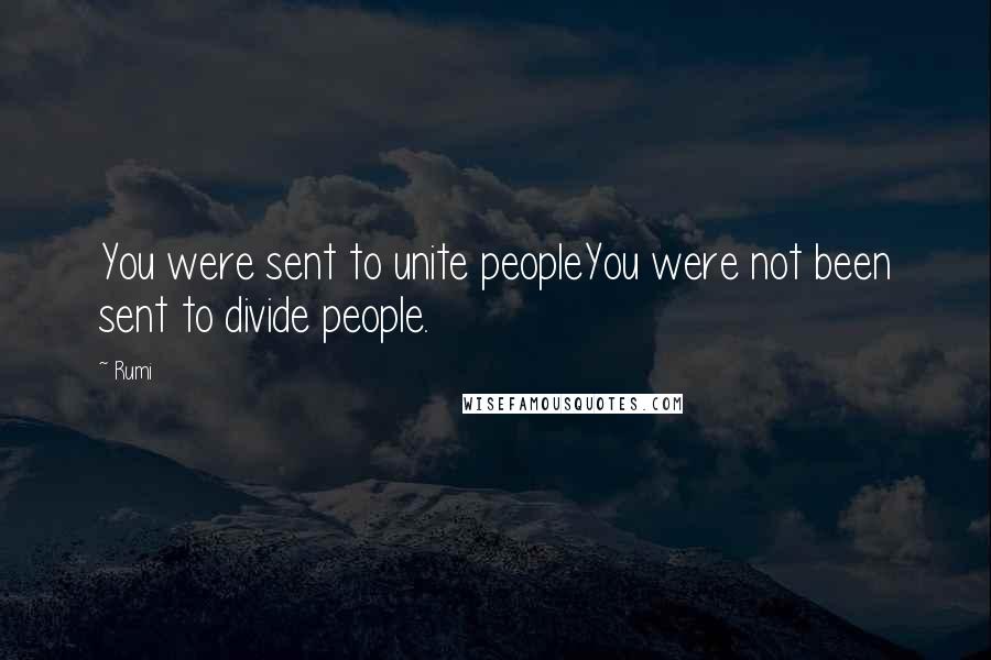 Rumi Quotes: You were sent to unite peopleYou were not been sent to divide people.