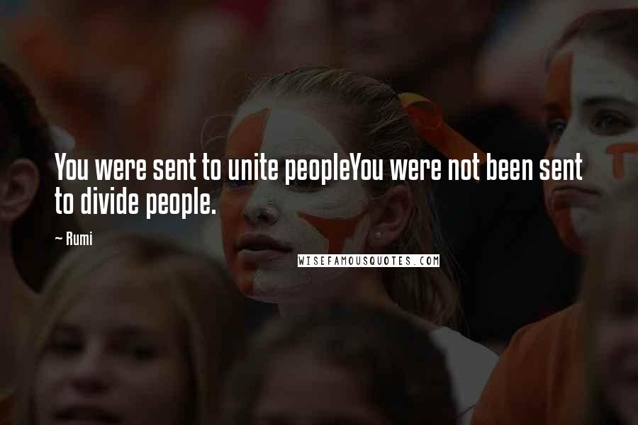 Rumi Quotes: You were sent to unite peopleYou were not been sent to divide people.