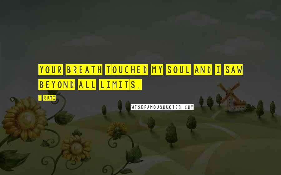 Rumi Quotes: Your breath touched my soul and I saw beyond all limits.