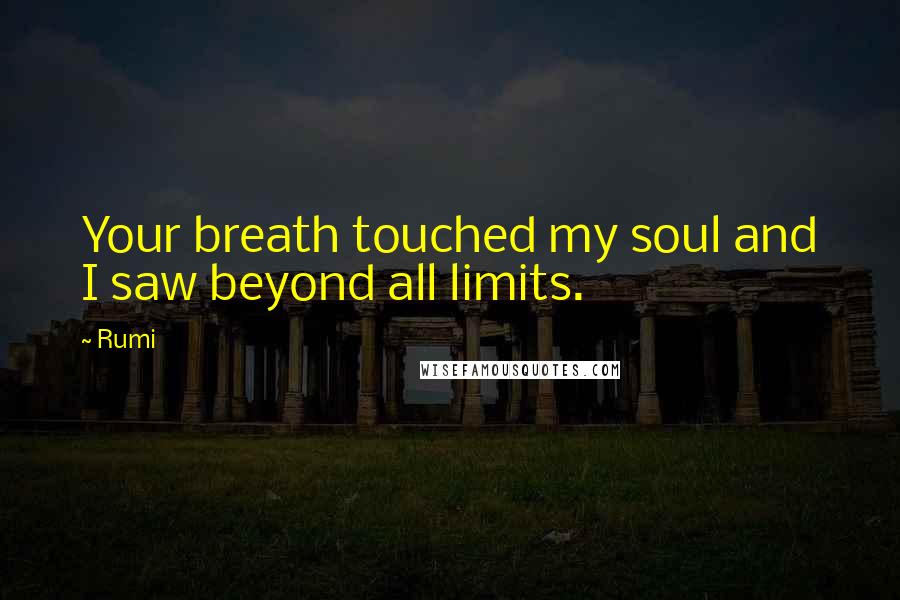 Rumi Quotes: Your breath touched my soul and I saw beyond all limits.