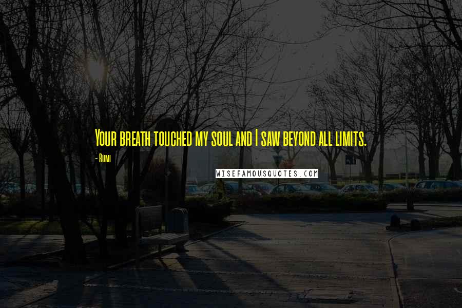 Rumi Quotes: Your breath touched my soul and I saw beyond all limits.