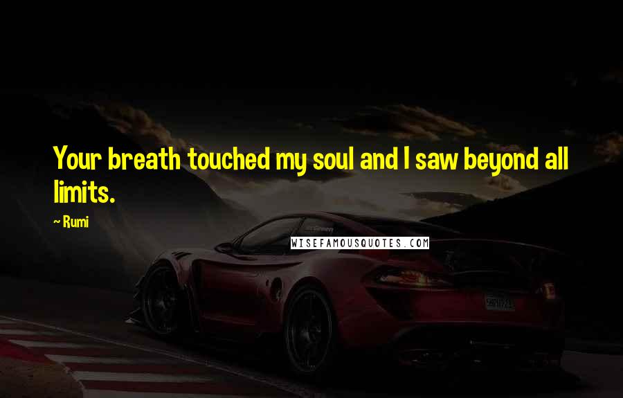 Rumi Quotes: Your breath touched my soul and I saw beyond all limits.