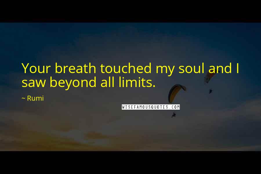 Rumi Quotes: Your breath touched my soul and I saw beyond all limits.