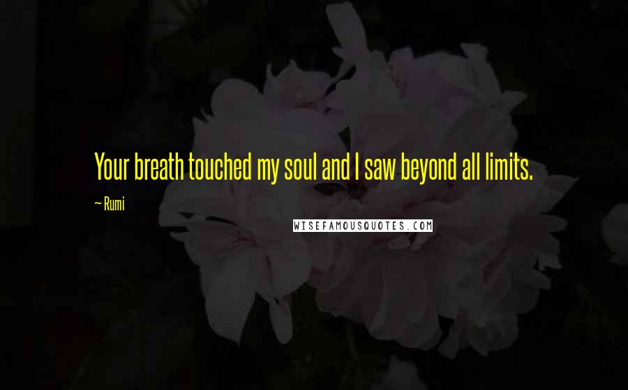 Rumi Quotes: Your breath touched my soul and I saw beyond all limits.