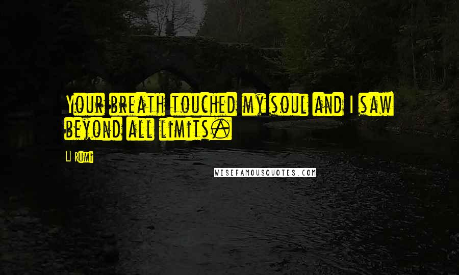 Rumi Quotes: Your breath touched my soul and I saw beyond all limits.