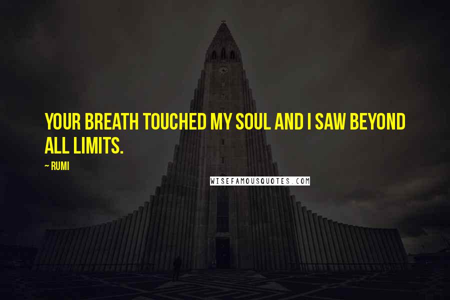 Rumi Quotes: Your breath touched my soul and I saw beyond all limits.