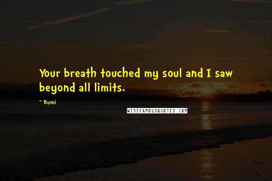 Rumi Quotes: Your breath touched my soul and I saw beyond all limits.