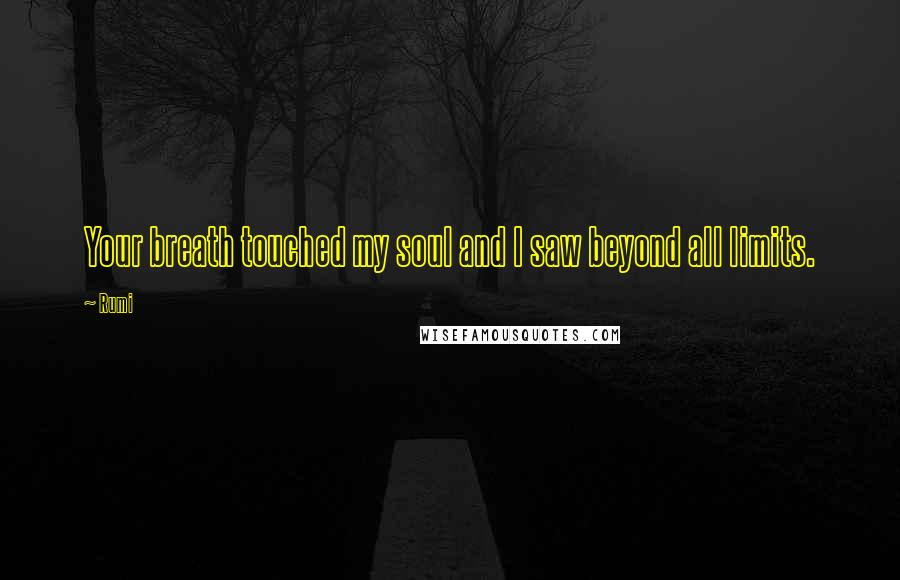 Rumi Quotes: Your breath touched my soul and I saw beyond all limits.