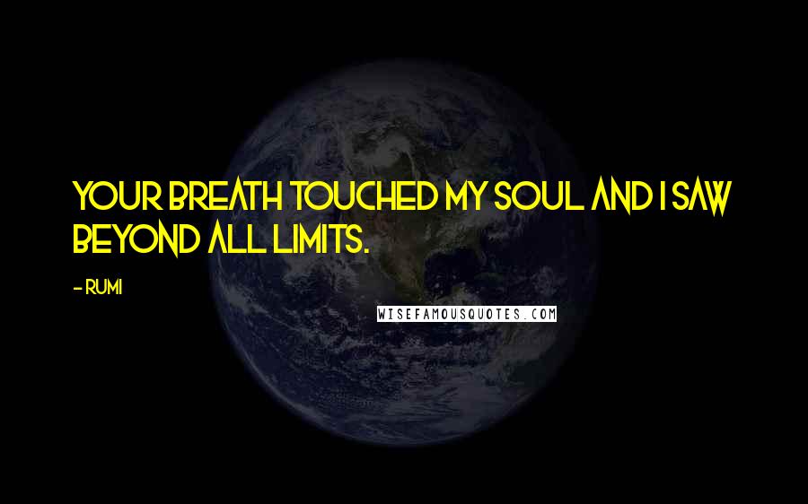 Rumi Quotes: Your breath touched my soul and I saw beyond all limits.