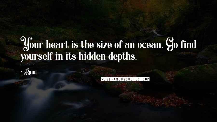 Rumi Quotes: Your heart is the size of an ocean. Go find yourself in its hidden depths.