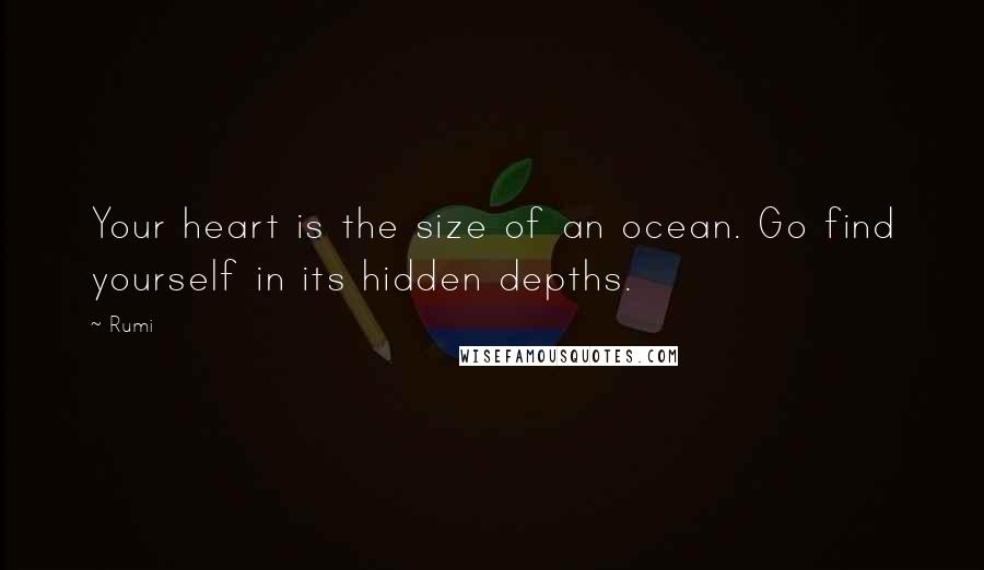 Rumi Quotes: Your heart is the size of an ocean. Go find yourself in its hidden depths.