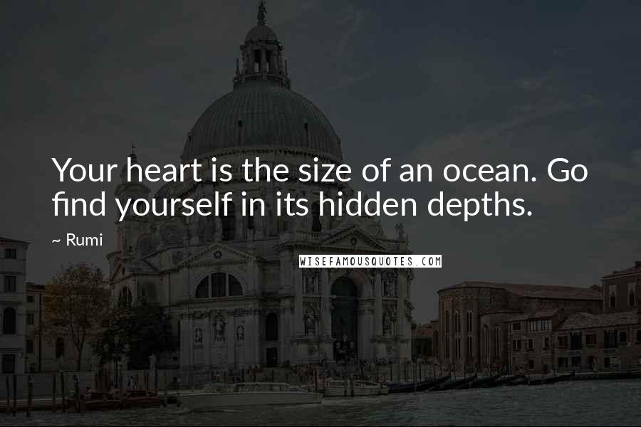 Rumi Quotes: Your heart is the size of an ocean. Go find yourself in its hidden depths.