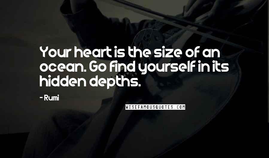 Rumi Quotes: Your heart is the size of an ocean. Go find yourself in its hidden depths.