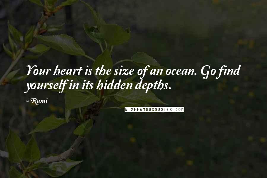 Rumi Quotes: Your heart is the size of an ocean. Go find yourself in its hidden depths.