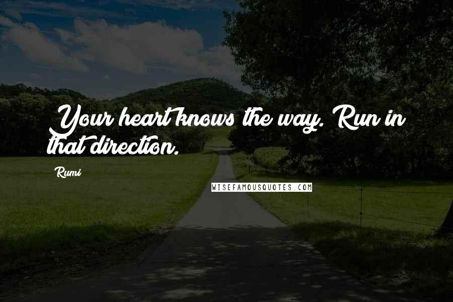 Rumi Quotes: Your heart knows the way. Run in that direction.