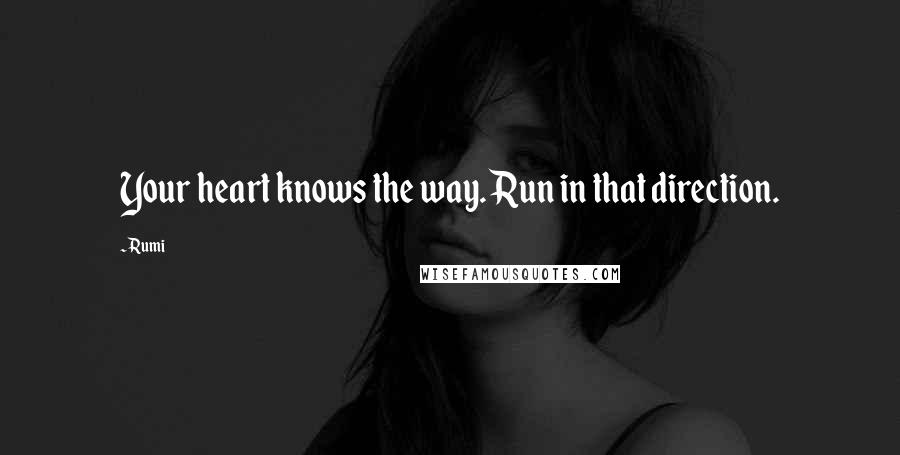 Rumi Quotes: Your heart knows the way. Run in that direction.