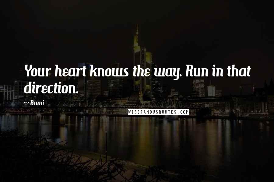 Rumi Quotes: Your heart knows the way. Run in that direction.