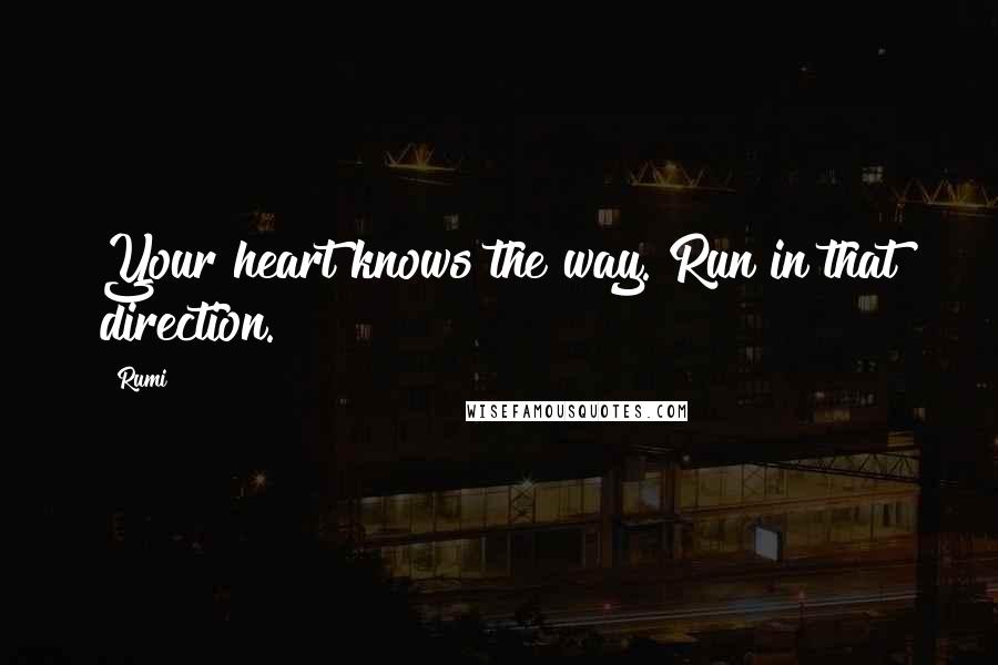 Rumi Quotes: Your heart knows the way. Run in that direction.