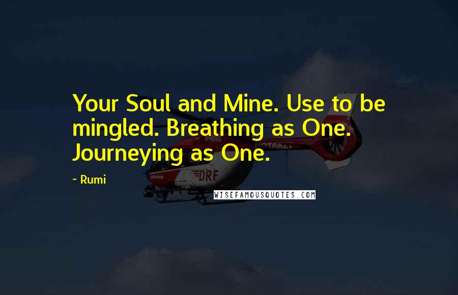 Rumi Quotes: Your Soul and Mine. Use to be mingled. Breathing as One. Journeying as One.