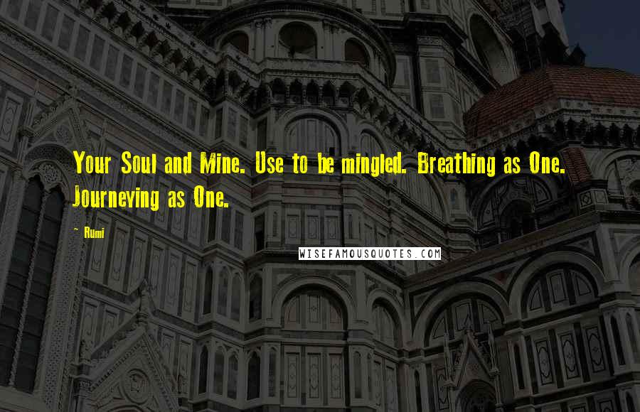 Rumi Quotes: Your Soul and Mine. Use to be mingled. Breathing as One. Journeying as One.