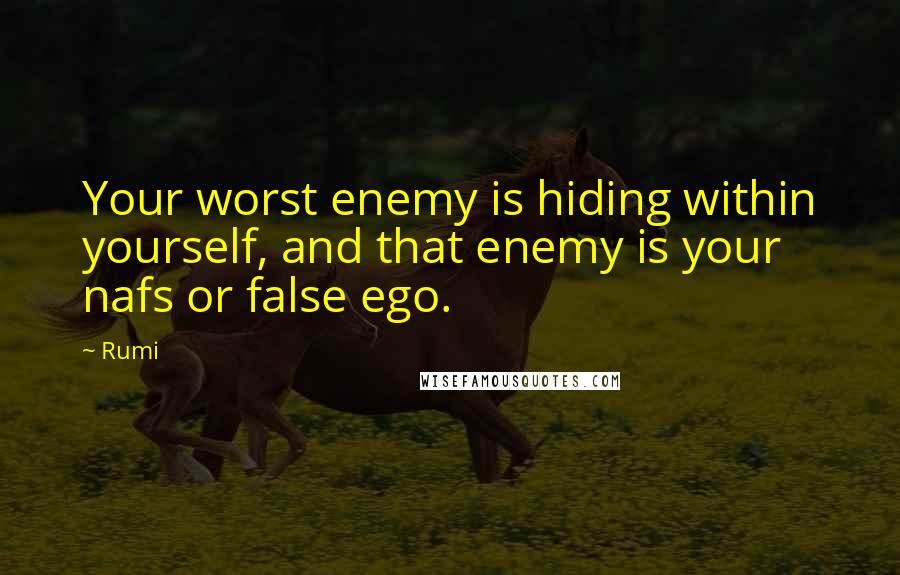 Rumi Quotes: Your worst enemy is hiding within yourself, and that enemy is your nafs or false ego.