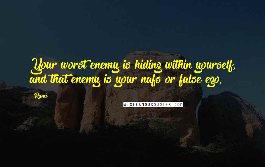 Rumi Quotes: Your worst enemy is hiding within yourself, and that enemy is your nafs or false ego.