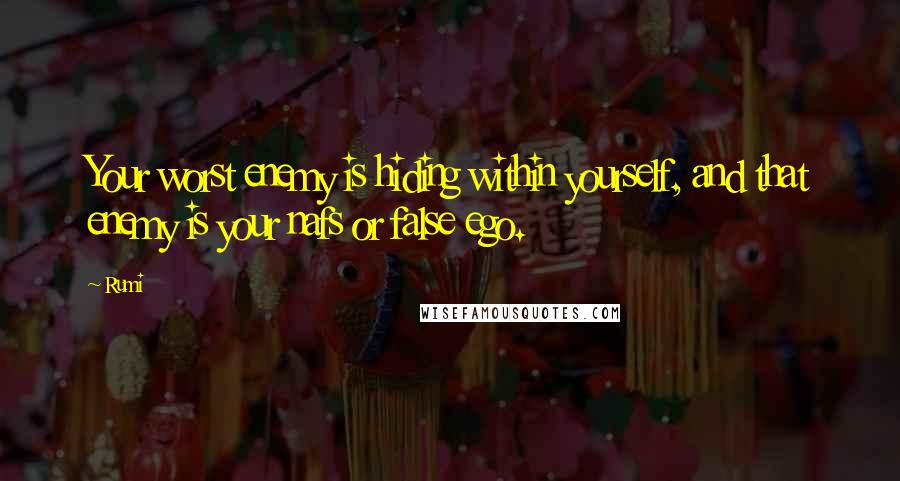 Rumi Quotes: Your worst enemy is hiding within yourself, and that enemy is your nafs or false ego.