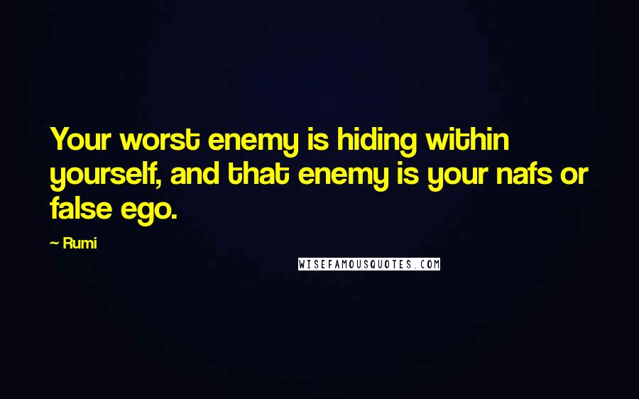 Rumi Quotes: Your worst enemy is hiding within yourself, and that enemy is your nafs or false ego.