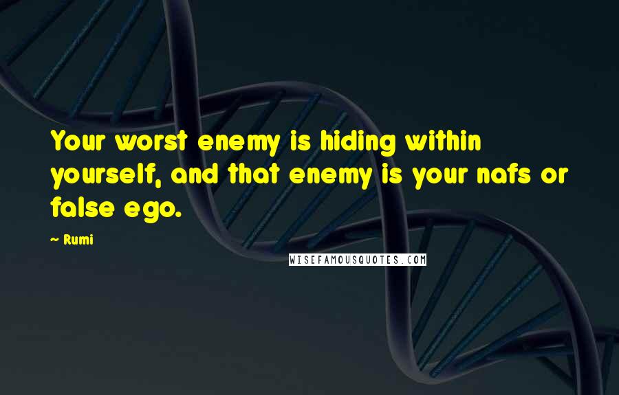 Rumi Quotes: Your worst enemy is hiding within yourself, and that enemy is your nafs or false ego.