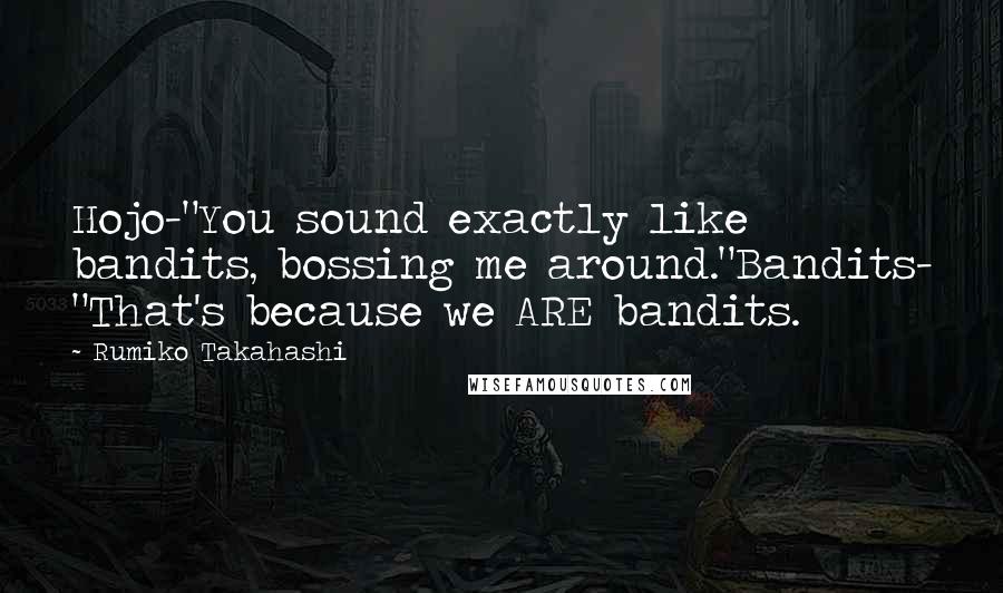 Rumiko Takahashi Quotes: Hojo-"You sound exactly like bandits, bossing me around."Bandits- "That's because we ARE bandits.