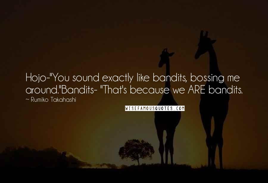 Rumiko Takahashi Quotes: Hojo-"You sound exactly like bandits, bossing me around."Bandits- "That's because we ARE bandits.