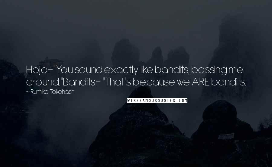 Rumiko Takahashi Quotes: Hojo-"You sound exactly like bandits, bossing me around."Bandits- "That's because we ARE bandits.