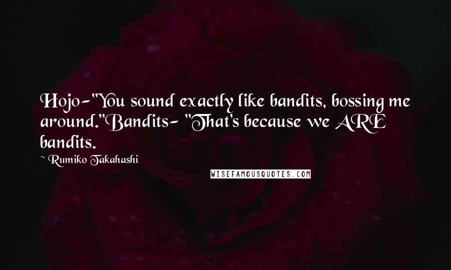 Rumiko Takahashi Quotes: Hojo-"You sound exactly like bandits, bossing me around."Bandits- "That's because we ARE bandits.