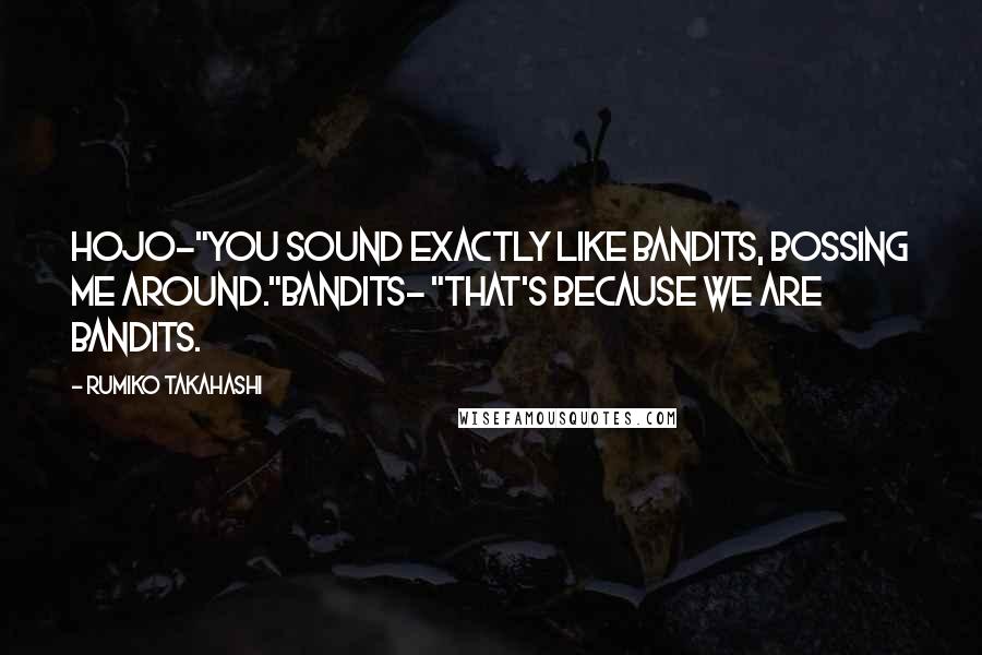 Rumiko Takahashi Quotes: Hojo-"You sound exactly like bandits, bossing me around."Bandits- "That's because we ARE bandits.