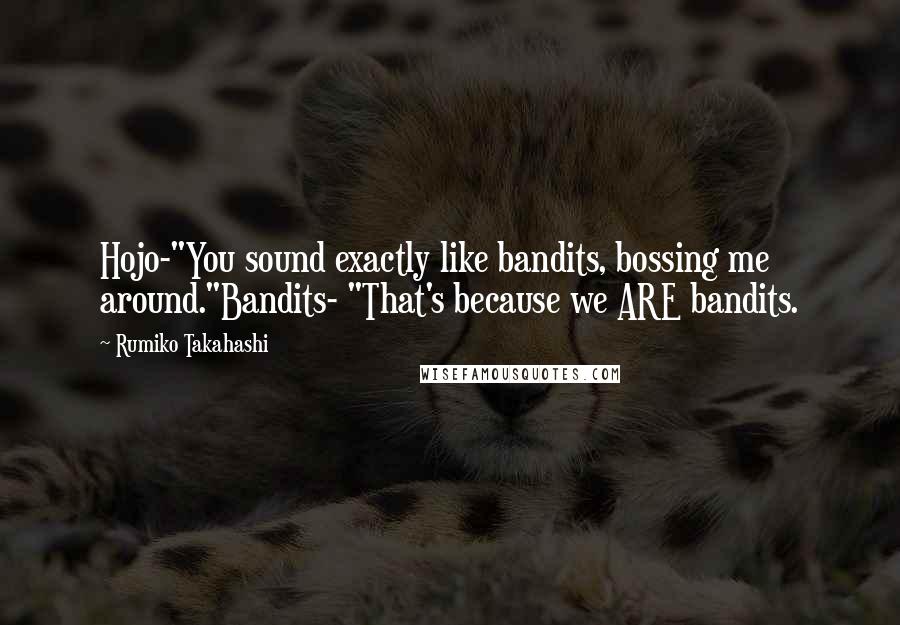 Rumiko Takahashi Quotes: Hojo-"You sound exactly like bandits, bossing me around."Bandits- "That's because we ARE bandits.