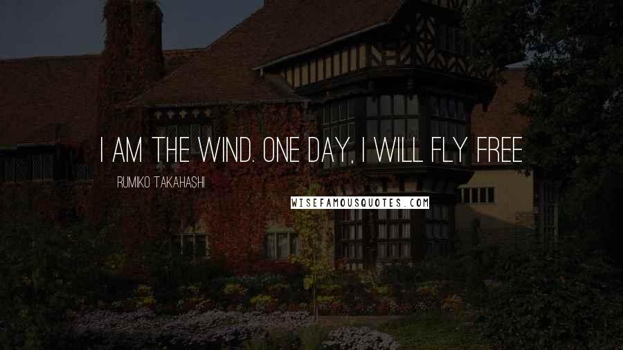 Rumiko Takahashi Quotes: i am the wind. one day, i will fly free