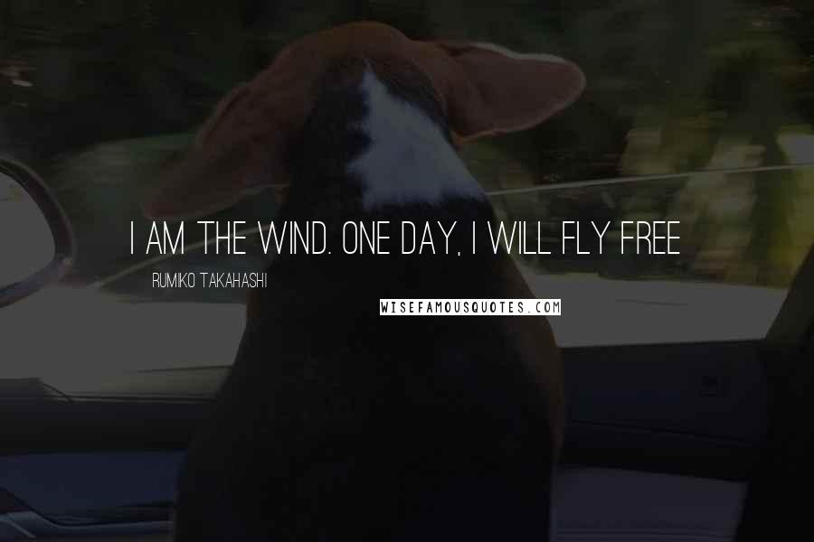 Rumiko Takahashi Quotes: i am the wind. one day, i will fly free