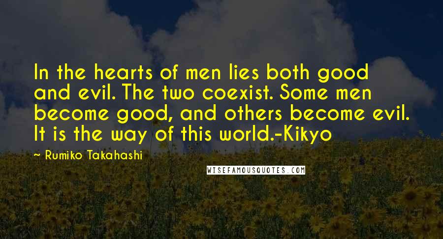 Rumiko Takahashi Quotes: In the hearts of men lies both good and evil. The two coexist. Some men become good, and others become evil. It is the way of this world.-Kikyo