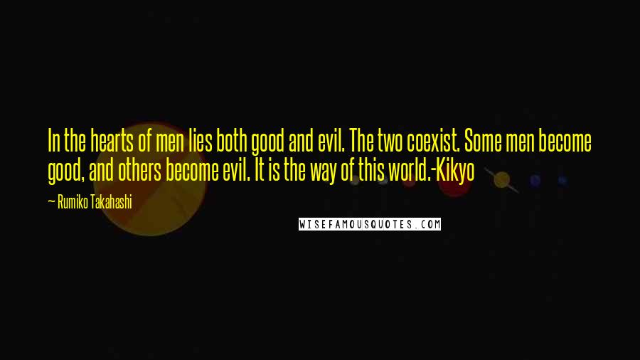 Rumiko Takahashi Quotes: In the hearts of men lies both good and evil. The two coexist. Some men become good, and others become evil. It is the way of this world.-Kikyo