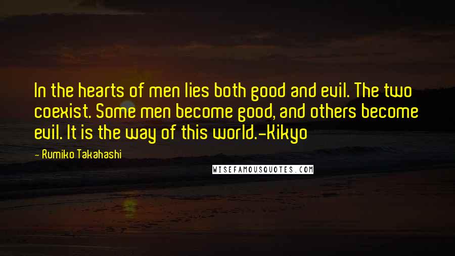 Rumiko Takahashi Quotes: In the hearts of men lies both good and evil. The two coexist. Some men become good, and others become evil. It is the way of this world.-Kikyo