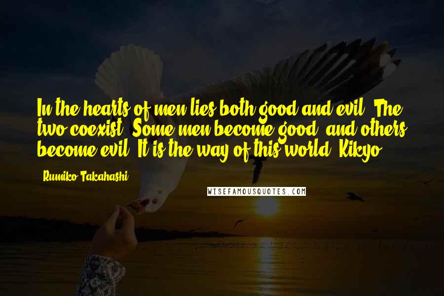 Rumiko Takahashi Quotes: In the hearts of men lies both good and evil. The two coexist. Some men become good, and others become evil. It is the way of this world.-Kikyo