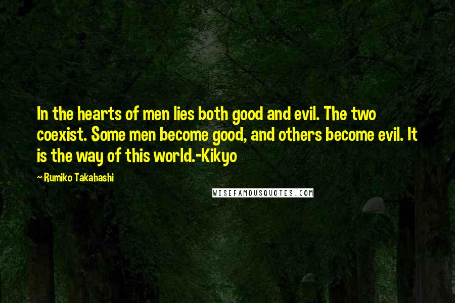 Rumiko Takahashi Quotes: In the hearts of men lies both good and evil. The two coexist. Some men become good, and others become evil. It is the way of this world.-Kikyo