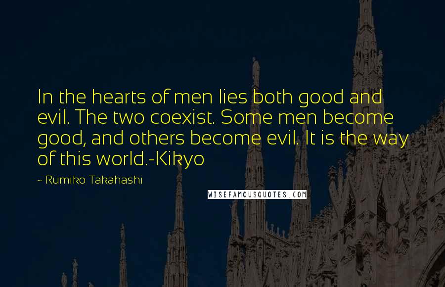 Rumiko Takahashi Quotes: In the hearts of men lies both good and evil. The two coexist. Some men become good, and others become evil. It is the way of this world.-Kikyo